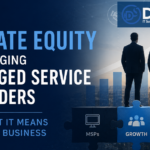 How Private Equity Is Changing Managed Service Providers (And What It Means for Your Business)